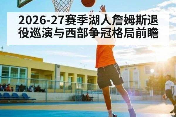 2026-27赛季湖人詹姆斯退役巡演与西部争冠格局前瞻